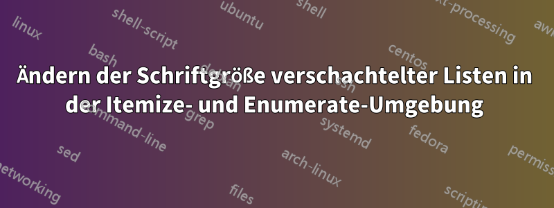 Ändern der Schriftgröße verschachtelter Listen in der Itemize- und Enumerate-Umgebung