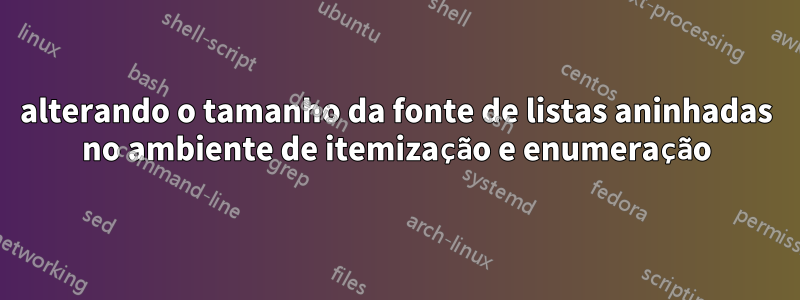 alterando o tamanho da fonte de listas aninhadas no ambiente de itemização e enumeração