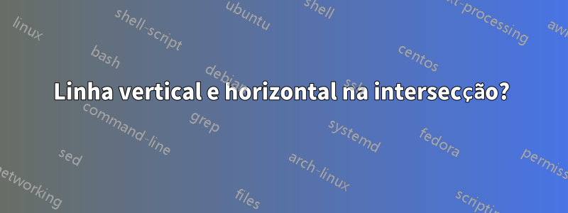 Linha vertical e horizontal na intersecção?