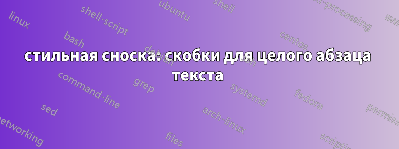 стильная сноска: скобки для целого абзаца текста