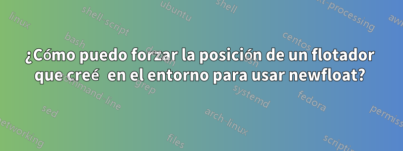 ¿Cómo puedo forzar la posición de un flotador que creé en el entorno para usar newfloat?