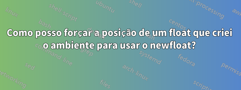 Como posso forçar a posição de um float que criei o ambiente para usar o newfloat?