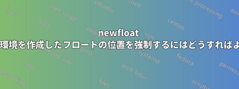 newfloat を使用して環境を作成したフロートの位置を強制するにはどうすればよいですか?