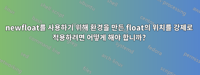 newfloat를 사용하기 위해 환경을 만든 float의 위치를 ​​강제로 적용하려면 어떻게 해야 합니까?