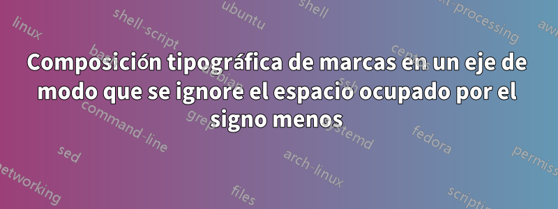 Composición tipográfica de marcas en un eje de modo que se ignore el espacio ocupado por el signo menos