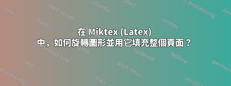 在 Miktex (Latex) 中，如何旋轉圖形並用它填充整個頁面？