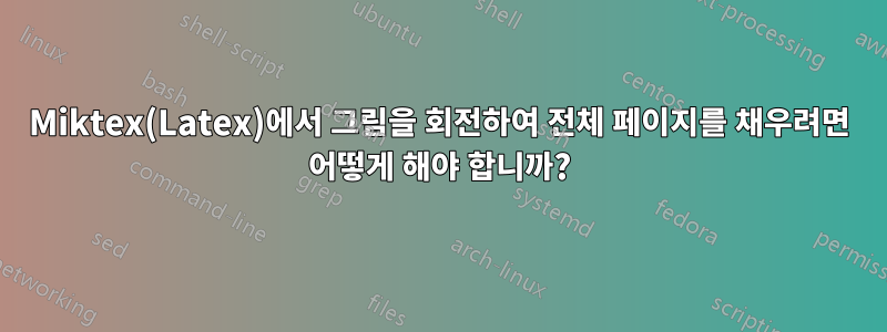 Miktex(Latex)에서 그림을 회전하여 전체 페이지를 채우려면 어떻게 해야 합니까?