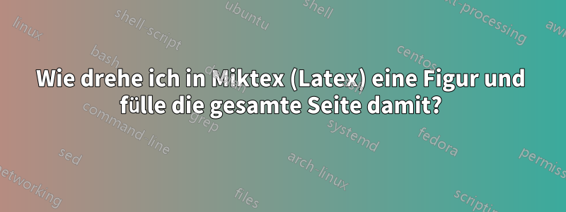 Wie drehe ich in Miktex (Latex) eine Figur und fülle die gesamte Seite damit?