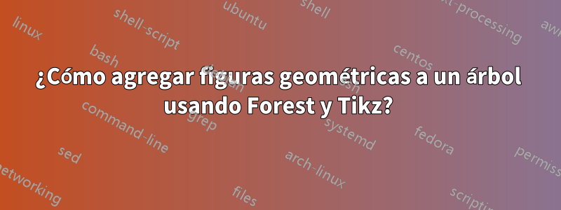 ¿Cómo agregar figuras geométricas a un árbol usando Forest y Tikz?