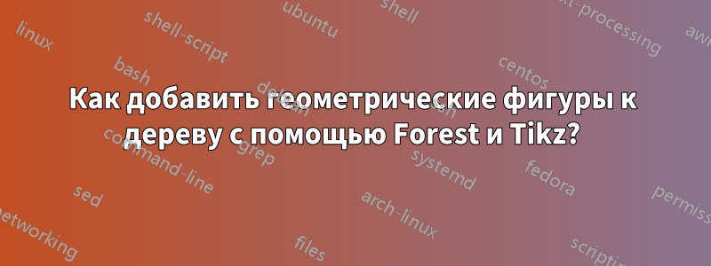 Как добавить геометрические фигуры к дереву с помощью Forest и Tikz?