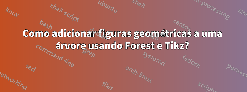 Como adicionar figuras geométricas a uma árvore usando Forest e Tikz?