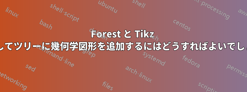 Forest と Tikz を使用してツリーに幾何学図形を追加するにはどうすればよいでしょうか?