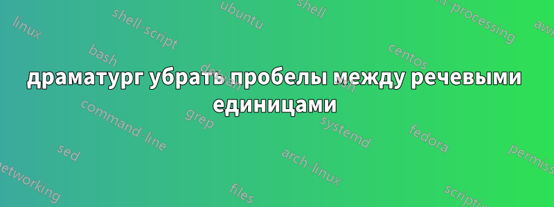 драматург убрать пробелы между речевыми единицами