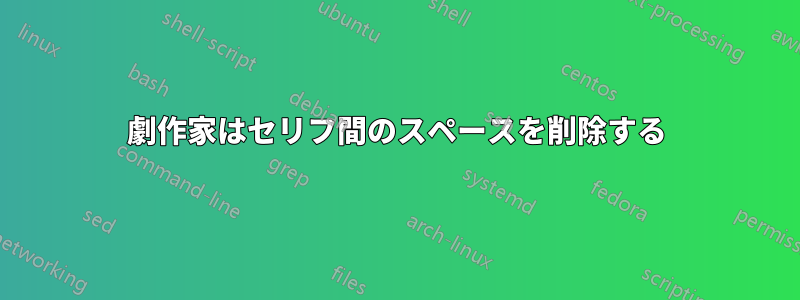 劇作家はセリフ間のスペースを削除する