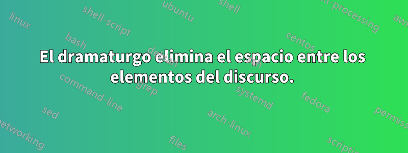 El dramaturgo elimina el espacio entre los elementos del discurso.