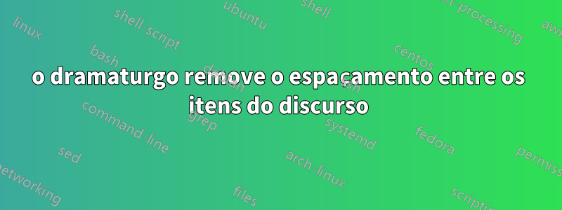 o dramaturgo remove o espaçamento entre os itens do discurso