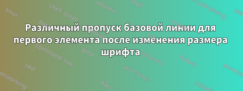 Различный пропуск базовой линии для первого элемента после изменения размера шрифта