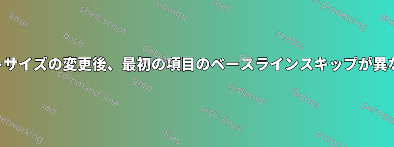 フォントサイズの変更後、最初の項目のベースラインスキップが異なります