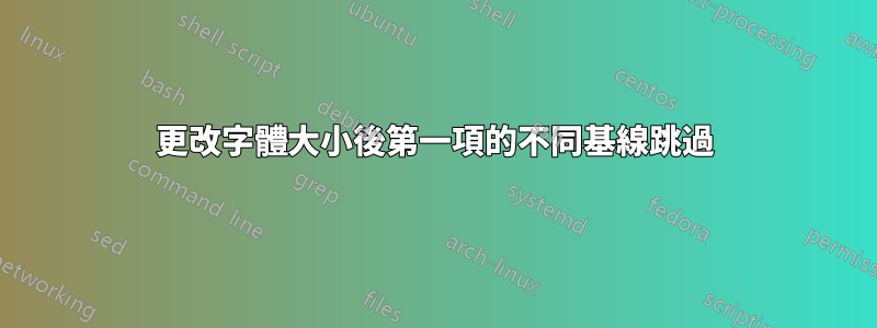 更改字體大小後第一項的不同基線跳過