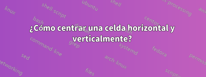 ¿Cómo centrar una celda horizontal y verticalmente?