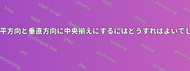 セルを水平方向と垂直方向に中央揃えにするにはどうすればよいでしょうか?