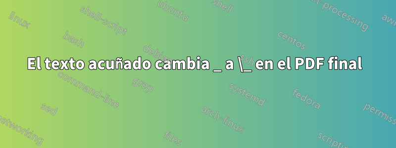 El texto acuñado cambia _ a \_ en el PDF final 