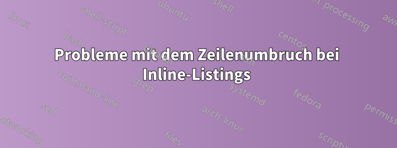 Probleme mit dem Zeilenumbruch bei Inline-Listings