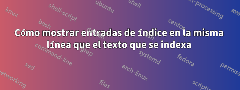 Cómo mostrar entradas de índice en la misma línea que el texto que se indexa