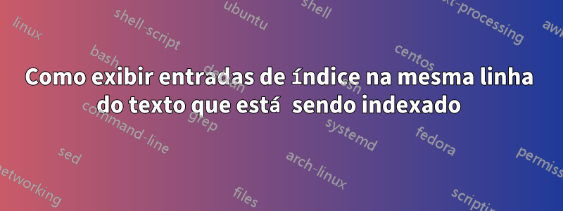 Como exibir entradas de índice na mesma linha do texto que está sendo indexado