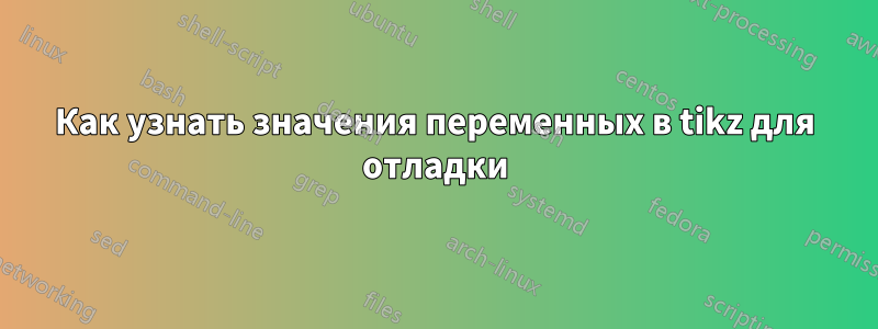 Как узнать значения переменных в tikz для отладки