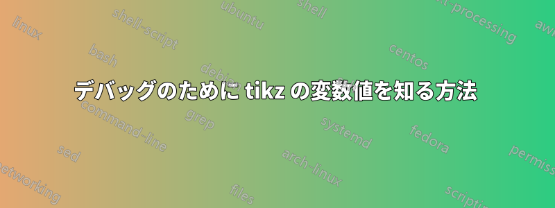 デバッグのために tikz の変数値を知る方法