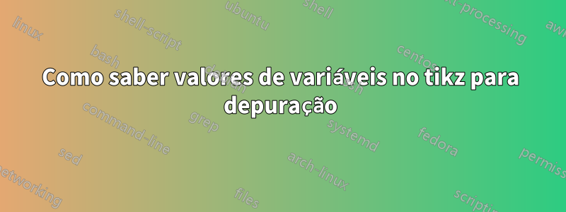 Como saber valores de variáveis ​​no tikz para depuração