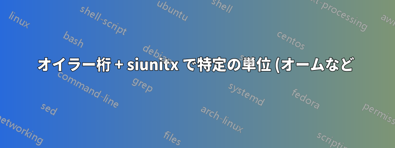 オイラー桁 + siunitx で特定の単位 (オームなど) を非表示にする