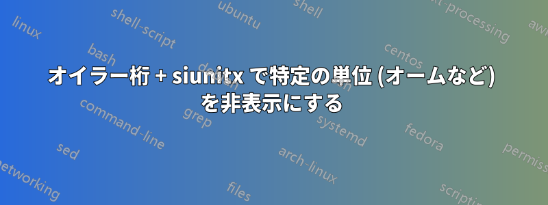 オイラー桁 + siunitx で特定の単位 (オームなど) を非表示にする