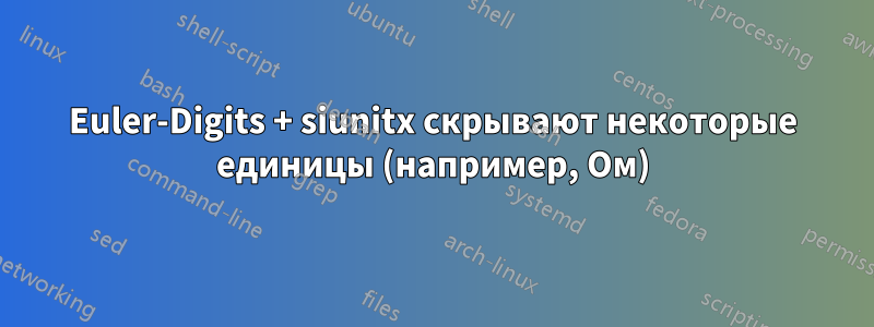 Euler-Digits + siunitx скрывают некоторые единицы (например, Ом)