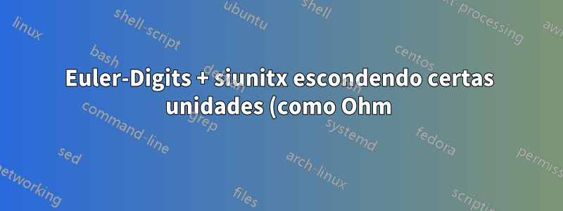 Euler-Digits + siunitx escondendo certas unidades (como Ohm)