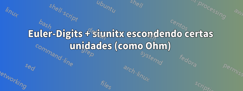 Euler-Digits + siunitx escondendo certas unidades (como Ohm)