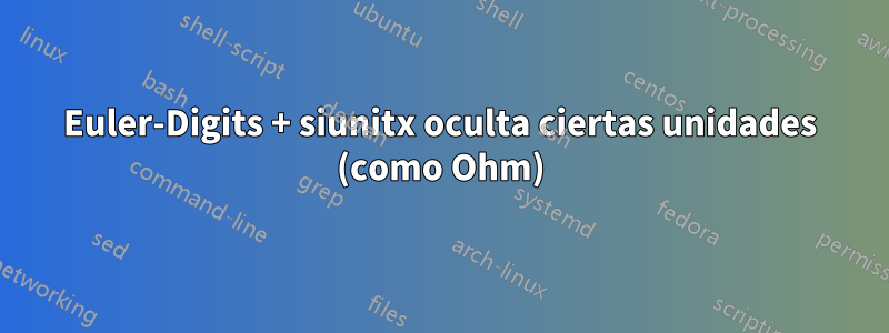 Euler-Digits + siunitx oculta ciertas unidades (como Ohm)