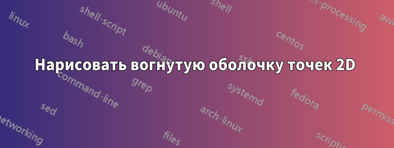 Нарисовать вогнутую оболочку точек 2D