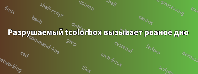 Разрушаемый tcolorbox вызывает рваное дно