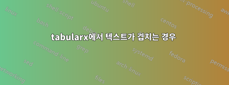 tabularx에서 텍스트가 겹치는 경우