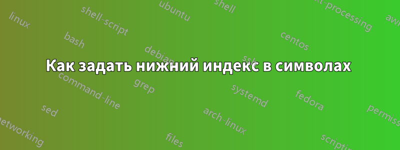 Как задать нижний индекс в символах