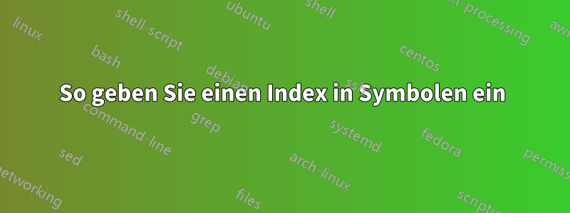 So geben Sie einen Index in Symbolen ein