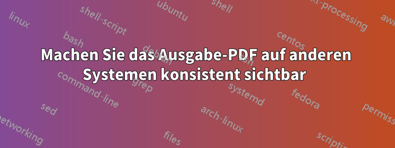 Machen Sie das Ausgabe-PDF auf anderen Systemen konsistent sichtbar 