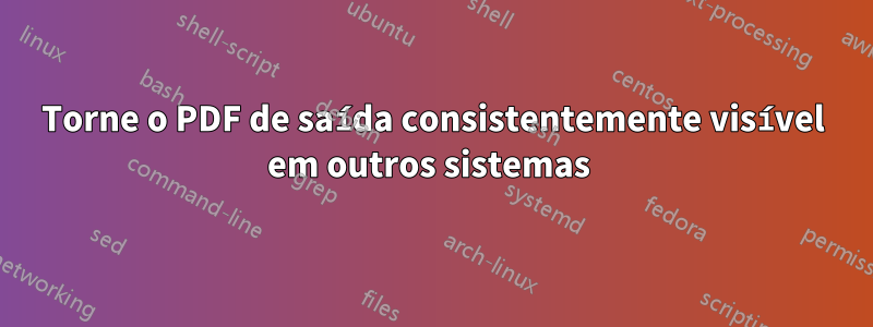 Torne o PDF de saída consistentemente visível em outros sistemas 