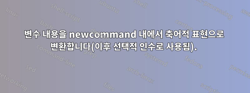 변수 내용을 newcommand 내에서 축어적 표현으로 변환합니다(이후 선택적 인수로 사용됨).