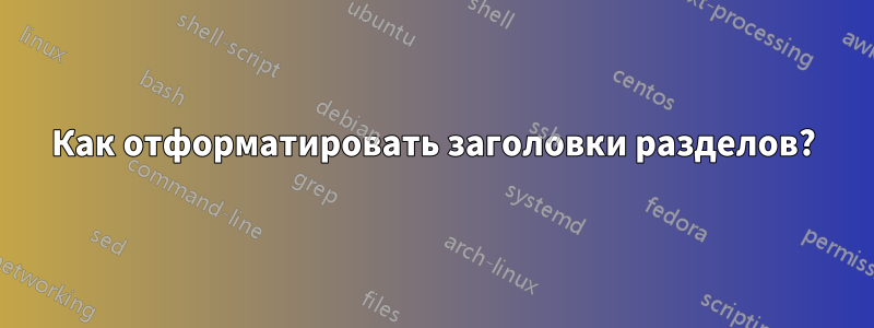 Как отформатировать заголовки разделов?