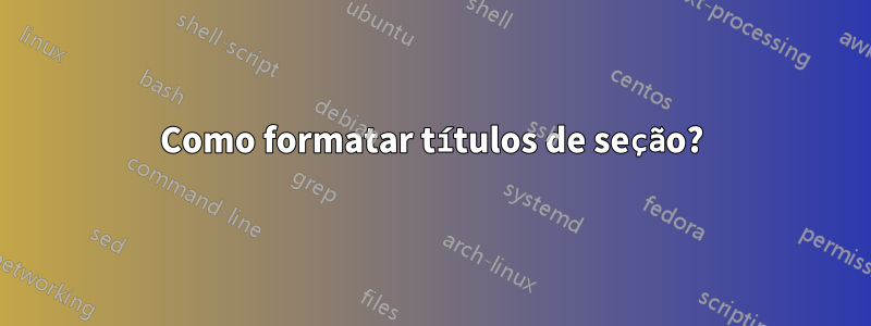 Como formatar títulos de seção?