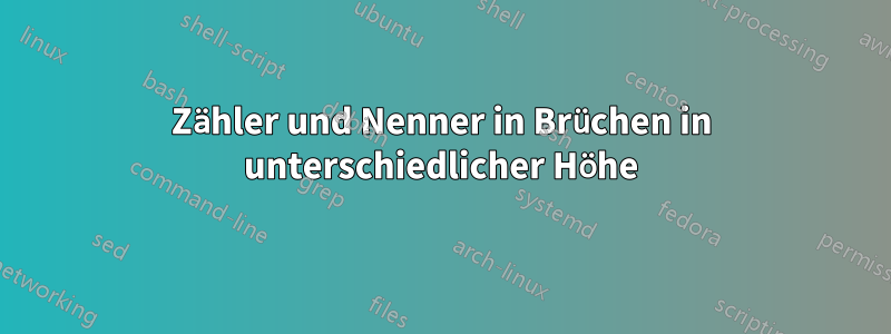 Zähler und Nenner in Brüchen in unterschiedlicher Höhe