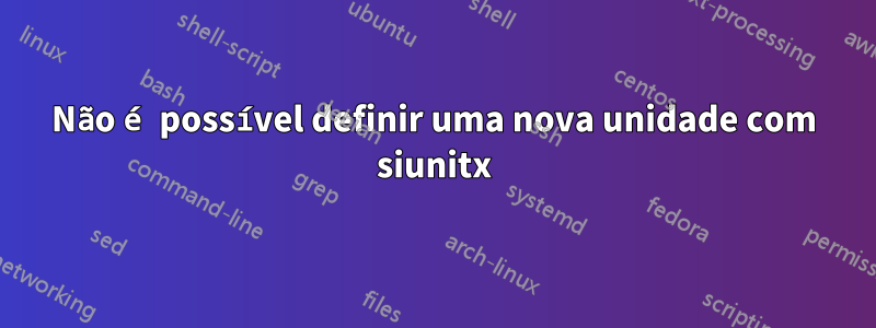 Não é possível definir uma nova unidade com siunitx